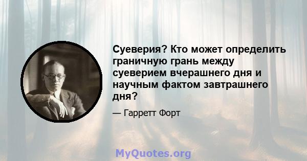 Суеверия? Кто может определить граничную грань между суеверием вчерашнего дня и научным фактом завтрашнего дня?