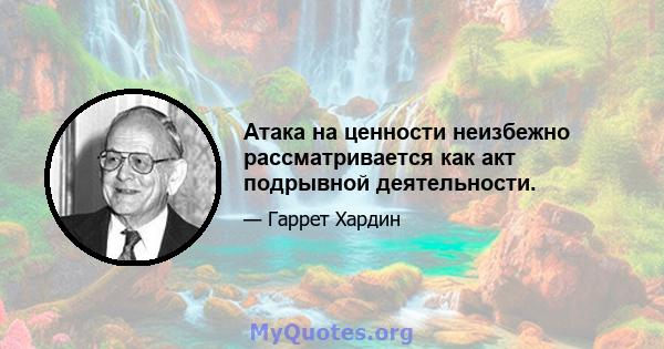 Атака на ценности неизбежно рассматривается как акт подрывной деятельности.