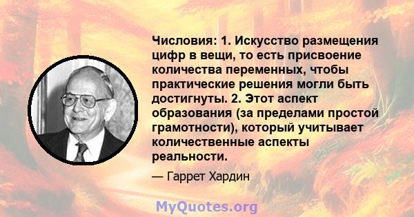 Числовия: 1. Искусство размещения цифр в вещи, то есть присвоение количества переменных, чтобы практические решения могли быть достигнуты. 2. Этот аспект образования (за пределами простой грамотности), который учитывает 