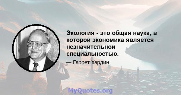 Экология - это общая наука, в которой экономика является незначительной специальностью.