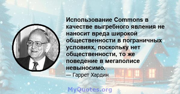 Использование Commons в качестве выгребного явления не наносит вреда широкой общественности в пограничных условиях, поскольку нет общественности, то же поведение в мегаполисе невыносимо.