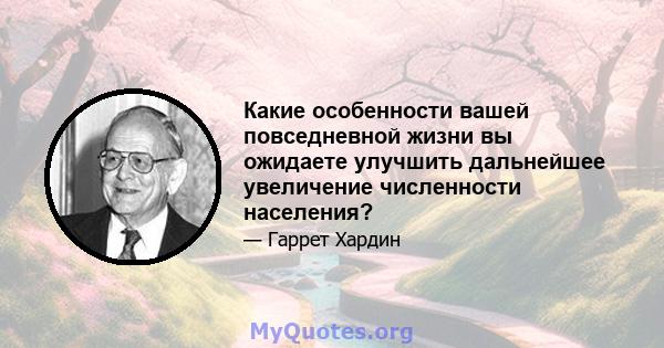 Какие особенности вашей повседневной жизни вы ожидаете улучшить дальнейшее увеличение численности населения?