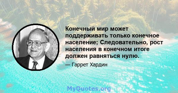 Конечный мир может поддерживать только конечное население; Следовательно, рост населения в конечном итоге должен равняться нулю.