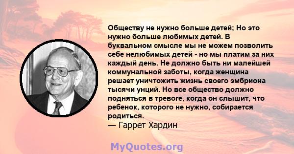 Обществу не нужно больше детей; Но это нужно больше любимых детей. В буквальном смысле мы не можем позволить себе нелюбимых детей - но мы платим за них каждый день. Не должно быть ни малейшей коммунальной заботы, когда