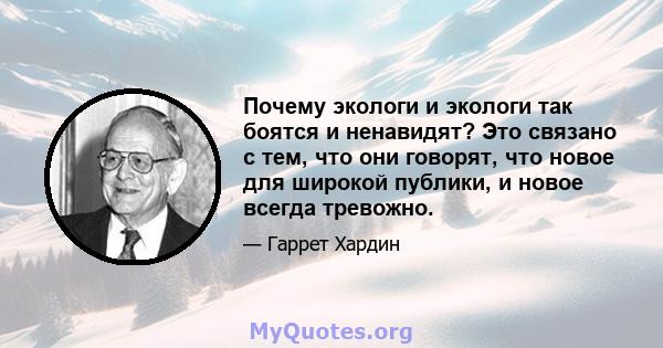 Почему экологи и экологи так боятся и ненавидят? Это связано с тем, что они говорят, что новое для широкой публики, и новое всегда тревожно.