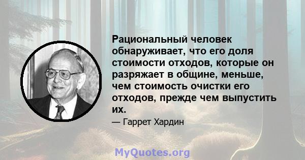 Рациональный человек обнаруживает, что его доля стоимости отходов, которые он разряжает в общине, меньше, чем стоимость очистки его отходов, прежде чем выпустить их.