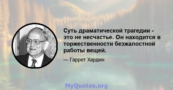 Суть драматической трагедии - это не несчастье. Он находится в торжественности безжалостной работы вещей.