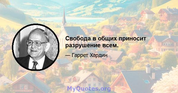 Свобода в общих приносит разрушение всем.