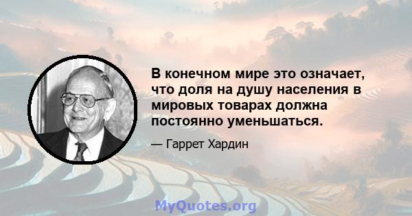 В конечном мире это означает, что доля на душу населения в мировых товарах должна постоянно уменьшаться.