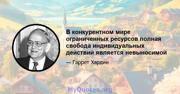 В конкурентном мире ограниченных ресурсов полная свобода индивидуальных действий является невыносимой