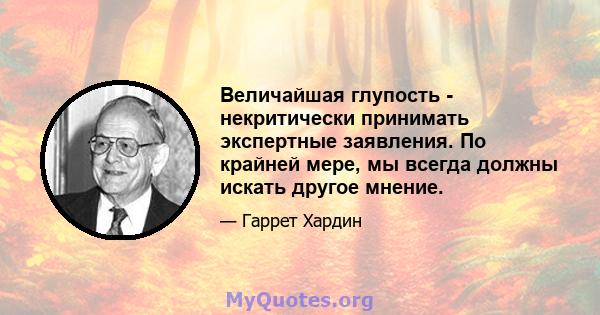 Величайшая глупость - некритически принимать экспертные заявления. По крайней мере, мы всегда должны искать другое мнение.