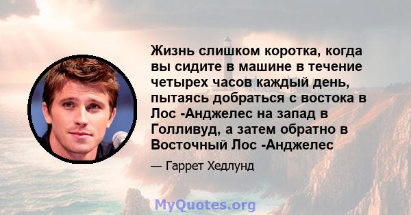 Жизнь слишком коротка, когда вы сидите в машине в течение четырех часов каждый день, пытаясь добраться с востока в Лос -Анджелес на запад в Голливуд, а затем обратно в Восточный Лос -Анджелес