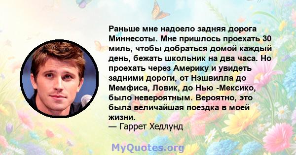 Раньше мне надоело задняя дорога Миннесоты. Мне пришлось проехать 30 миль, чтобы добраться домой каждый день, бежать школьник на два часа. Но проехать через Америку и увидеть задними дороги, от Нэшвилла до Мемфиса,