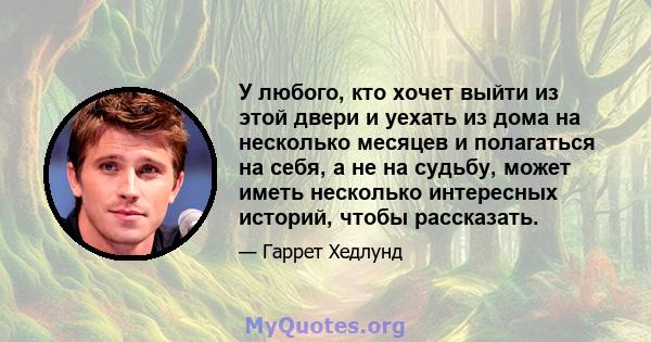 У любого, кто хочет выйти из этой двери и уехать из дома на несколько месяцев и полагаться на себя, а не на судьбу, может иметь несколько интересных историй, чтобы рассказать.