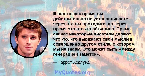 В настоящее время вы действительно не устанавливаете, через что вы проходите, но через время это что -то объявило. Прямо сейчас некоторые писатели делают что -то, что выражают свои мысли в совершенно другом стиле, о