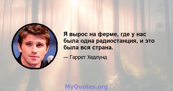 Я вырос на ферме, где у нас была одна радиостанция, и это была вся страна.