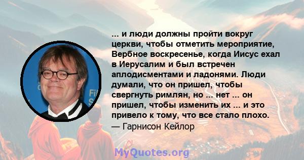 ... и люди должны пройти вокруг церкви, чтобы отметить мероприятие, Вербное воскресенье, когда Иисус ехал в Иерусалим и был встречен аплодисментами и ладонями. Люди думали, что он пришел, чтобы свергнуть римлян, но ...