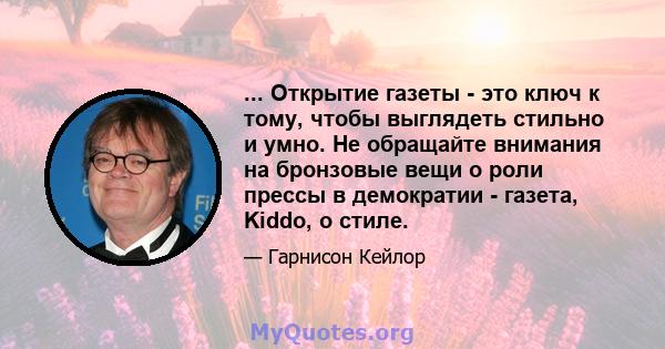 ... Открытие газеты - это ключ к тому, чтобы выглядеть стильно и умно. Не обращайте внимания на бронзовые вещи о роли прессы в демократии - газета, Kiddo, о стиле.