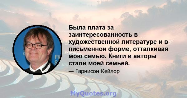 Была плата за заинтересованность в художественной литературе и в письменной форме, отталкивая мою семью. Книги и авторы стали моей семьей.