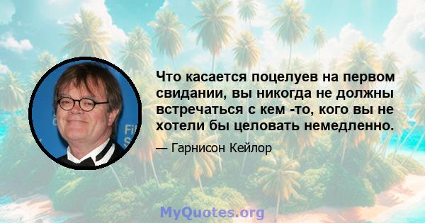 Что касается поцелуев на первом свидании, вы никогда не должны встречаться с кем -то, кого вы не хотели бы целовать немедленно.