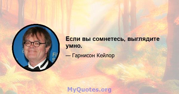 Если вы сомнетесь, выглядите умно.