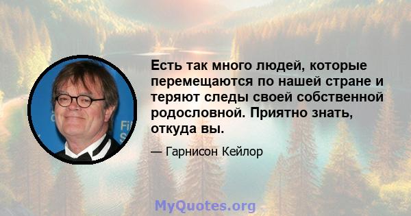 Есть так много людей, которые перемещаются по нашей стране и теряют следы своей собственной родословной. Приятно знать, откуда вы.