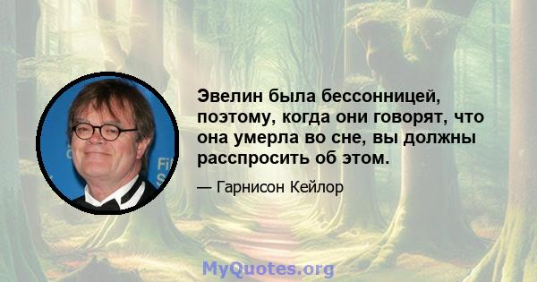 Эвелин была бессонницей, поэтому, когда они говорят, что она умерла во сне, вы должны расспросить об этом.