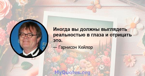 Иногда вы должны выглядеть реальностью в глаза и отрицать это.