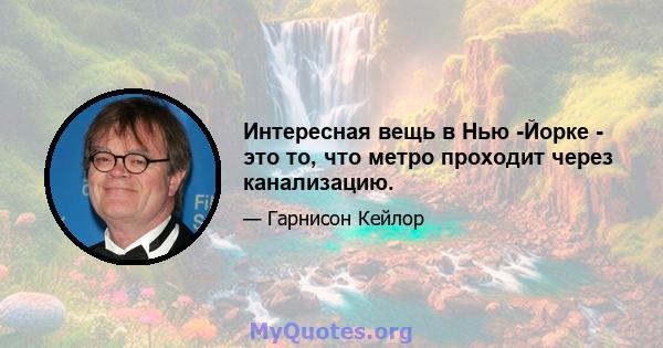 Интересная вещь в Нью -Йорке - это то, что метро проходит через канализацию.