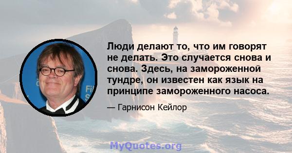 Люди делают то, что им говорят не делать. Это случается снова и снова. Здесь, на замороженной тундре, он известен как язык на принципе замороженного насоса.