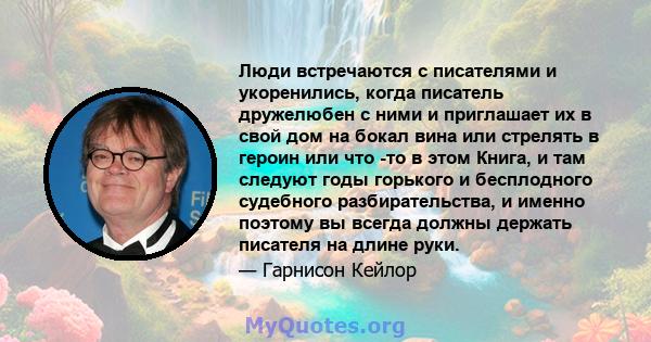 Люди встречаются с писателями и укоренились, когда писатель дружелюбен с ними и приглашает их в свой дом на бокал вина или стрелять в героин или что -то в этом Книга, и там следуют годы горького и бесплодного судебного