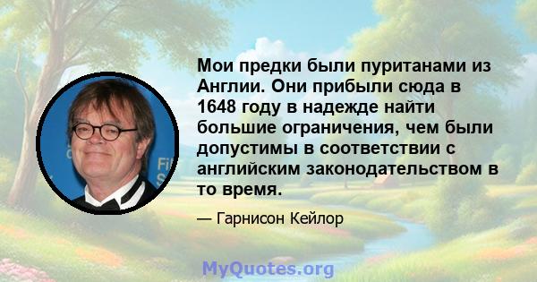 Мои предки были пуританами из Англии. Они прибыли сюда в 1648 году в надежде найти большие ограничения, чем были допустимы в соответствии с английским законодательством в то время.