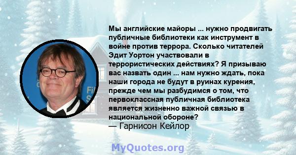 Мы английские майоры ... нужно продвигать публичные библиотеки как инструмент в войне против террора. Сколько читателей Эдит Уортон участвовали в террористических действиях? Я призываю вас назвать один ... нам нужно