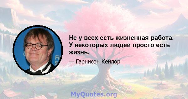 Не у всех есть жизненная работа. У некоторых людей просто есть жизнь.