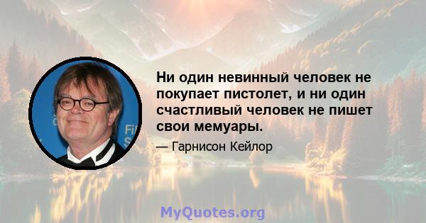 Ни один невинный человек не покупает пистолет, и ни один счастливый человек не пишет свои мемуары.