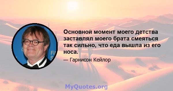 Основной момент моего детства заставлял моего брата смеяться так сильно, что еда вышла из его носа.