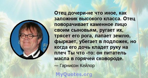 Отец дочери-не что иное, как заложник высокого класса. Отец поворачивает каменное лицо своим сыновьям, ругает их, трясет его рога, лапает землю, фыркает, убегает в подложек, но когда его дочь кладет руку на плеч Ты что