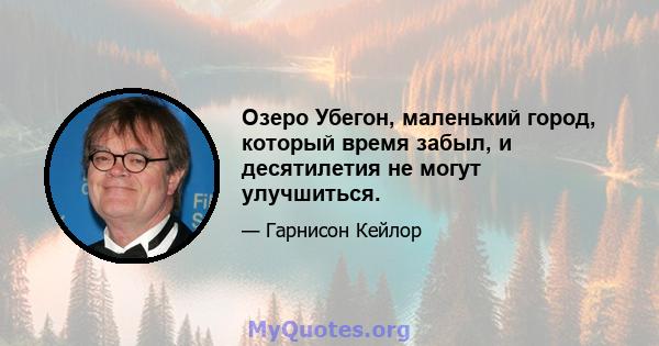 Озеро Убегон, маленький город, который время забыл, и десятилетия не могут улучшиться.