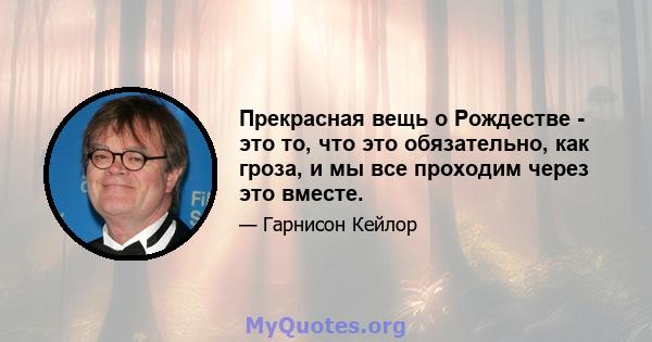 Прекрасная вещь о Рождестве - это то, что это обязательно, как гроза, и мы все проходим через это вместе.