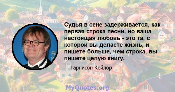 Судья в сене задерживается, как первая строка песни, но ваша настоящая любовь - это та, с которой вы делаете жизнь, и пишете больше, чем строка, вы пишете целую книгу.