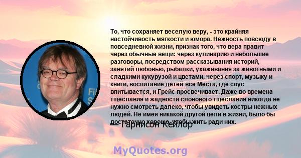 То, что сохраняет веселую веру, - это крайняя настойчивость мягкости и юмора. Нежность повсюду в повседневной жизни, признак того, что вера правит через обычные вещи: через кулинарию и небольшие разговоры, посредством