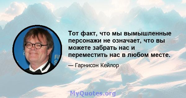 Тот факт, что мы вымышленные персонажи не означает, что вы можете забрать нас и переместить нас в любом месте.