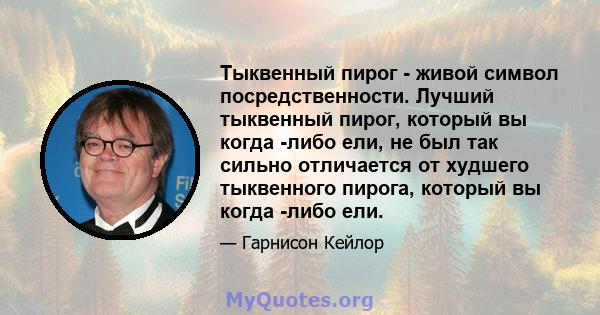 Тыквенный пирог - живой символ посредственности. Лучший тыквенный пирог, который вы когда -либо ели, не был так сильно отличается от худшего тыквенного пирога, который вы когда -либо ели.