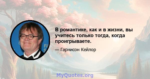 В романтике, как и в жизни, вы учитесь только тогда, когда проигрываете.