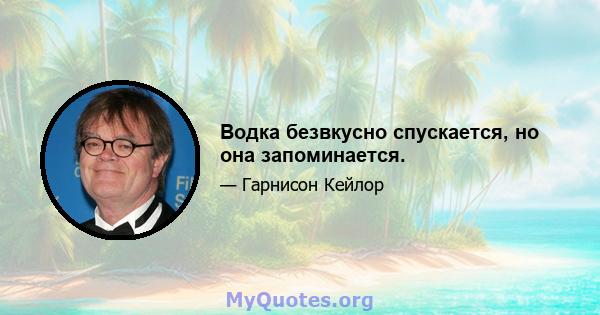 Водка безвкусно спускается, но она запоминается.