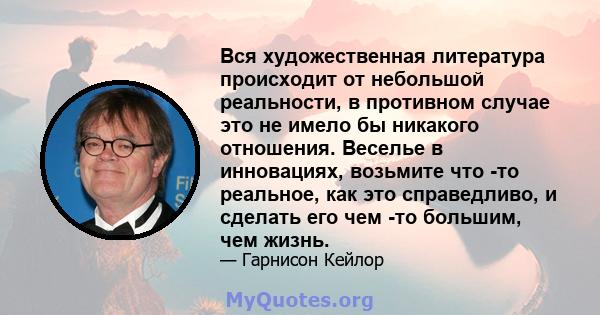 Вся художественная литература происходит от небольшой реальности, в противном случае это не имело бы никакого отношения. Веселье в инновациях, возьмите что -то реальное, как это справедливо, и сделать его чем -то