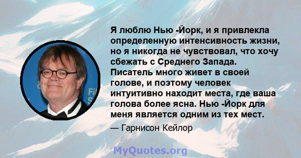 Я люблю Нью -Йорк, и я привлекла определенную интенсивность жизни, но я никогда не чувствовал, что хочу сбежать с Среднего Запада. Писатель много живет в своей голове, и поэтому человек интуитивно находит места, где