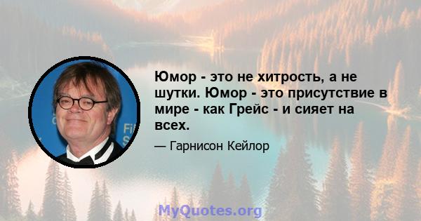 Юмор - это не хитрость, а не шутки. Юмор - это присутствие в мире - как Грейс - и сияет на всех.