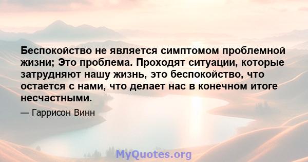 Беспокойство не является симптомом проблемной жизни; Это проблема. Проходят ситуации, которые затрудняют нашу жизнь, это беспокойство, что остается с нами, что делает нас в конечном итоге несчастными.