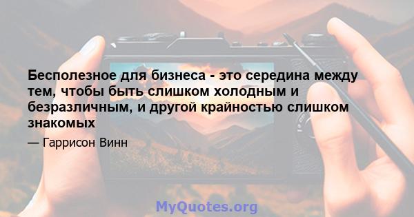 Бесполезное для бизнеса - это середина между тем, чтобы быть слишком холодным и безразличным, и другой крайностью слишком знакомых